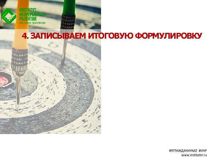 4. ЗАПИСЫВАЕМ ИТОГОВУЮ ФОРМУЛИРОВКУ #ЯГРАЖДАНИНМО #ИНР www. institutnr. ru 
