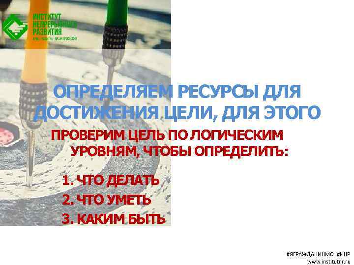 ОПРЕДЕЛЯЕМ РЕСУРСЫ ДЛЯ ДОСТИЖЕНИЯ ЦЕЛИ, ДЛЯ ЭТОГО ПРОВЕРИМ ЦЕЛЬ ПО ЛОГИЧЕСКИМ УРОВНЯМ, ЧТОБЫ ОПРЕДЕЛИТЬ: