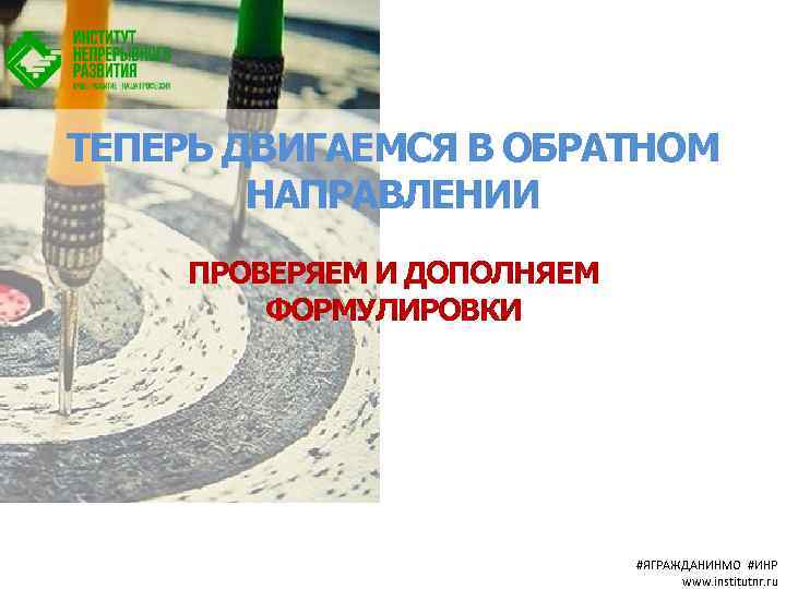 ТЕПЕРЬ ДВИГАЕМСЯ В ОБРАТНОМ НАПРАВЛЕНИИ ПРОВЕРЯЕМ И ДОПОЛНЯЕМ ФОРМУЛИРОВКИ #ЯГРАЖДАНИНМО #ИНР www. institutnr. ru