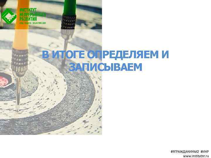 В ИТОГЕ ОПРЕДЕЛЯЕМ И ЗАПИСЫВАЕМ #ЯГРАЖДАНИНМО #ИНР www. institutnr. ru 