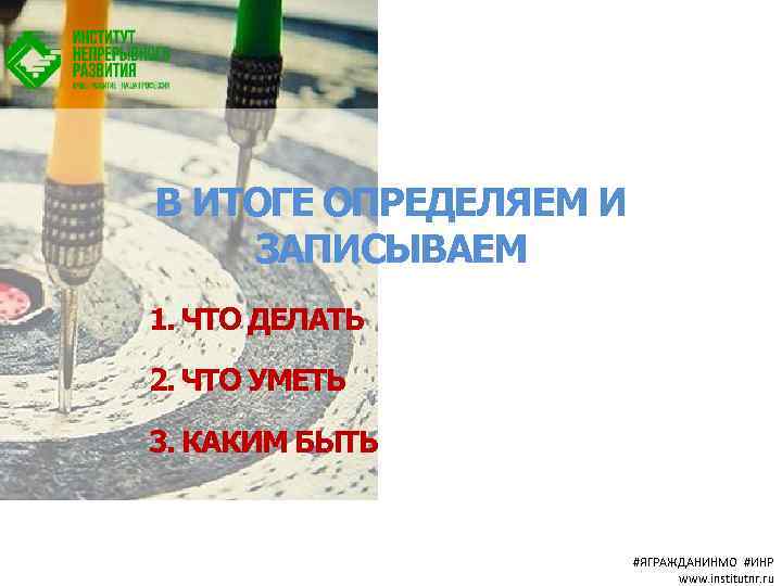 В ИТОГЕ ОПРЕДЕЛЯЕМ И ЗАПИСЫВАЕМ 1. ЧТО ДЕЛАТЬ 2. ЧТО УМЕТЬ 3. КАКИМ БЫТЬ
