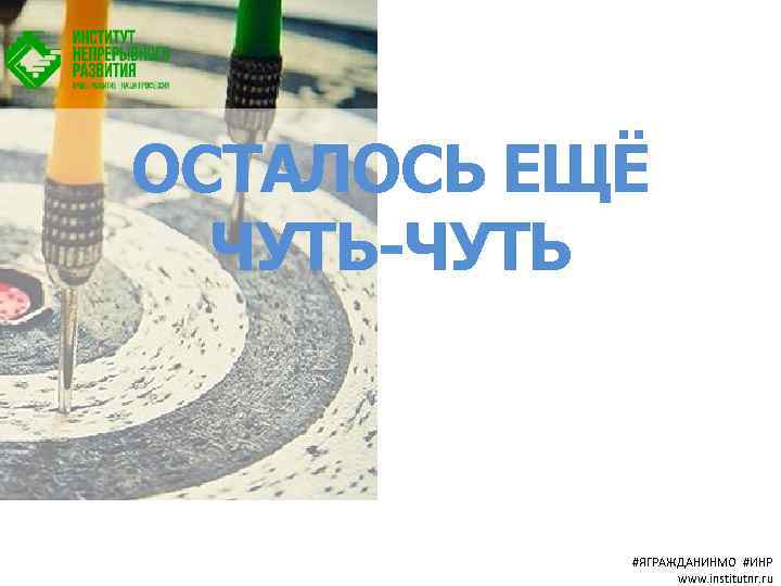ОСТАЛОСЬ ЕЩЁ ЧУТЬ-ЧУТЬ #ЯГРАЖДАНИНМО #ИНР www. institutnr. ru 