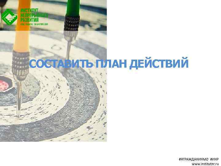 СОСТАВИТЬ ПЛАН ДЕЙСТВИЙ #ЯГРАЖДАНИНМО #ИНР www. institutnr. ru 