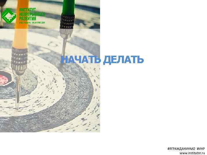 НАЧАТЬ ДЕЛАТЬ #ЯГРАЖДАНИНМО #ИНР www. institutnr. ru 