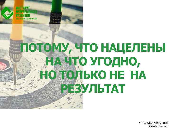 ПОТОМУ, ЧТО НАЦЕЛЕНЫ НА ЧТО УГОДНО, НО ТОЛЬКО НЕ НА РЕЗУЛЬТАТ #ЯГРАЖДАНИНМО #ИНР www.