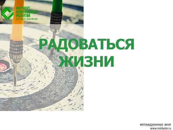 РАДОВАТЬСЯ ЖИЗНИ #ЯГРАЖДАНИНМО #ИНР www. institutnr. ru 