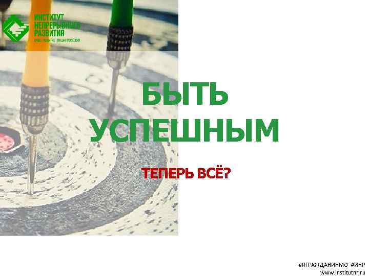 БЫТЬ УСПЕШНЫМ ТЕПЕРЬ ВСЁ? #ЯГРАЖДАНИНМО #ИНР www. institutnr. ru 