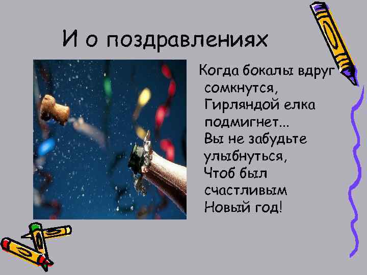 И о поздравлениях Когда бокалы вдруг сомкнутся, Гирляндой елка подмигнет. . . Вы не