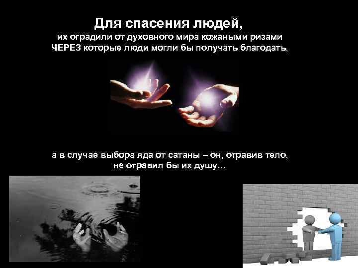 Для спасения людей, их оградили от духовного мира кожаными ризами ЧЕРЕЗ которые люди могли