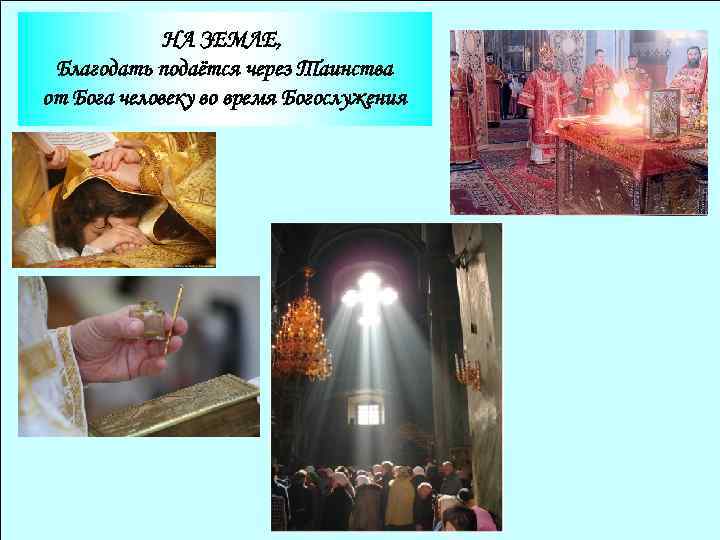 НА ЗЕМЛЕ, Благодать подаётся через Таинства от Бога человеку во время Богослужения 