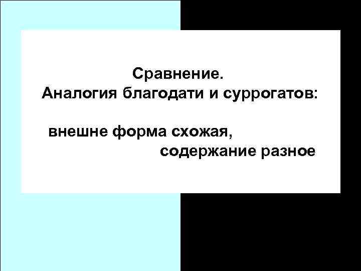 Сравнение. Аналогия благодати и суррогатов: внешне форма схожая, содержание разное 