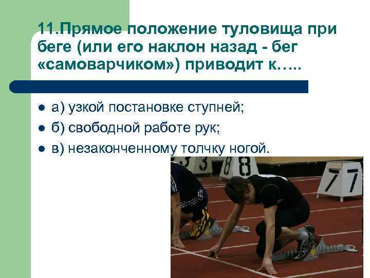 11. Прямое положение туловища при беге (или его наклон назад - бег «самоварчиком» )