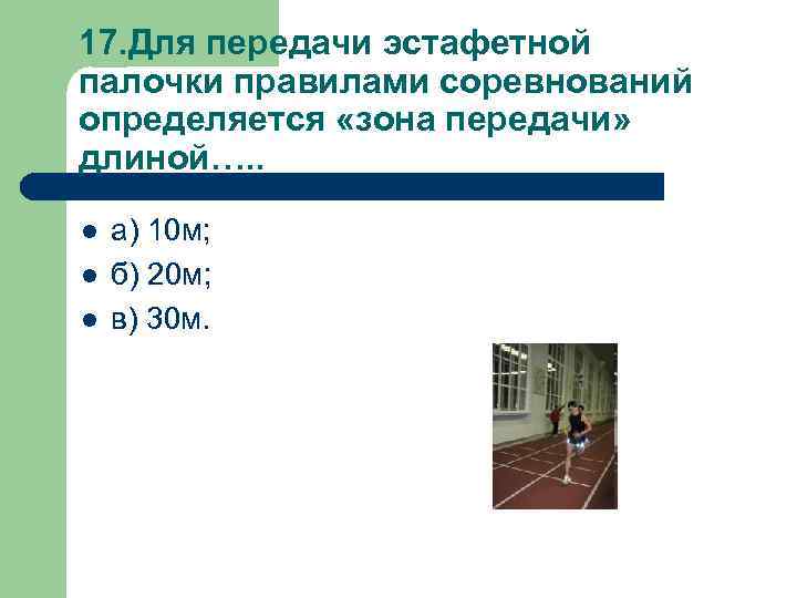17. Для передачи эстафетной палочки правилами соревнований определяется «зона передачи» длиной…. . l l