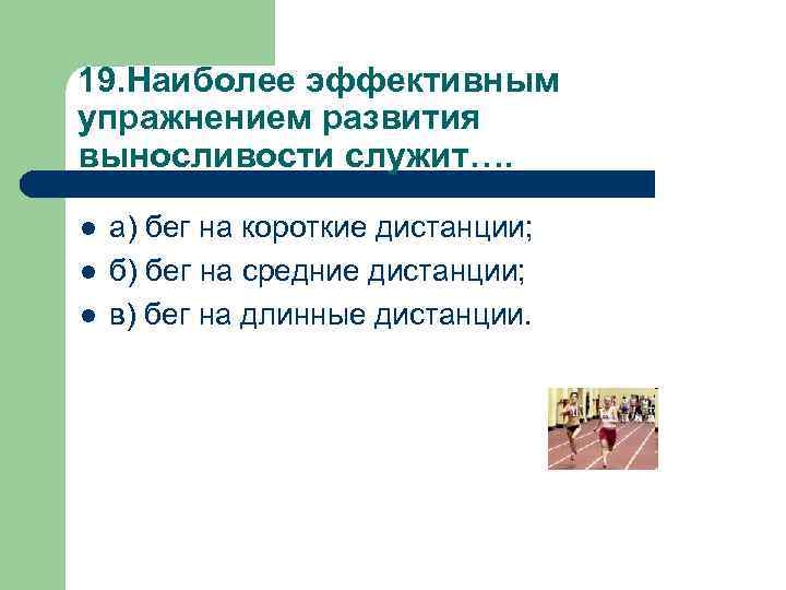 19. Наиболее эффективным упражнением развития выносливости служит…. l l l а) бег на короткие