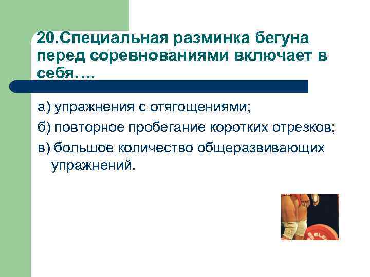 20. Специальная разминка бегуна перед соревнованиями включает в себя…. а) упражнения с отягощениями; б)