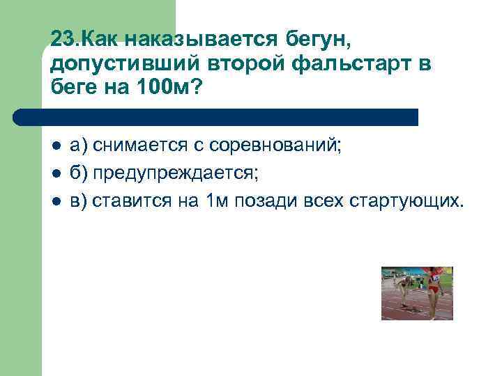 23. Как наказывается бегун, допустивший второй фальстарт в беге на 100 м? l l