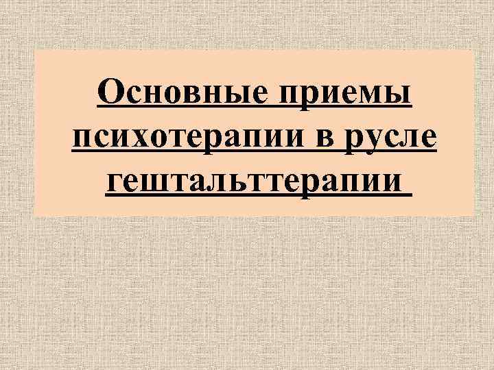 Основные приемы психотерапии в русле гештальттерапии 