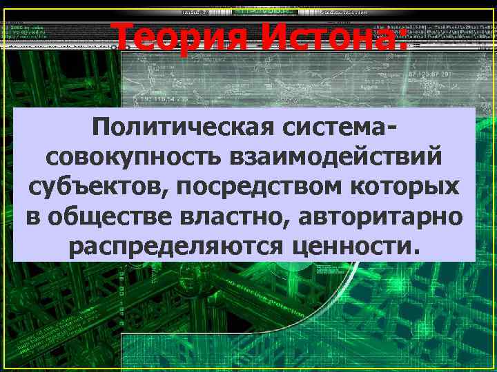 Теория Истона: Политическая системасовокупность взаимодействий субъектов, посредством которых в обществе властно, авторитарно распределяются ценности.