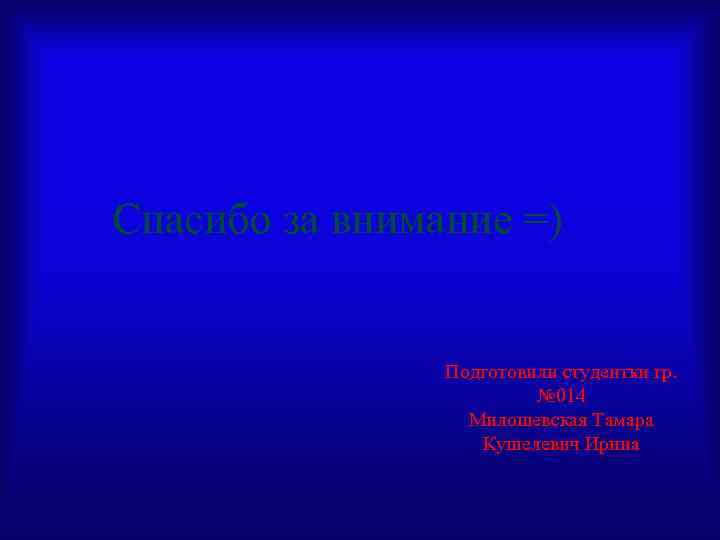 Спасибо за внимание =) Подготовили студентки гр. № 014 Милошевская Тамара Кушелевич Ирина 