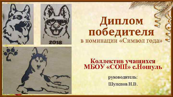 Диплом победителя в номинации «Символ года» Коллектив учащихся МБОУ «СОШ» с. Ношуль руководитель: Шулепов