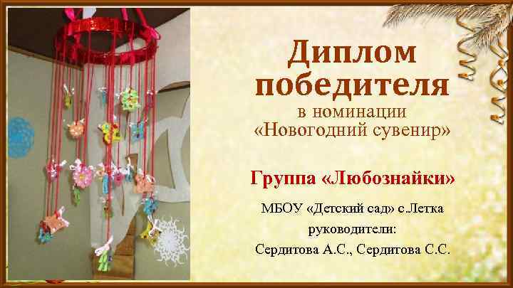 Диплом победителя в номинации «Новогодний сувенир» Группа «Любознайки» МБОУ «Детский сад» с. Летка руководители: