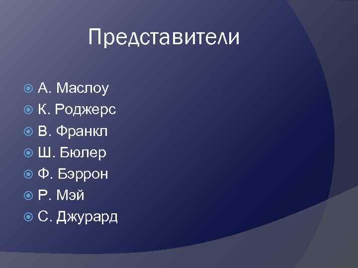 Представители А. Маслоу К. Роджерс В. Франкл Ш. Бюлер Ф. Бэррон Р. Мэй С.