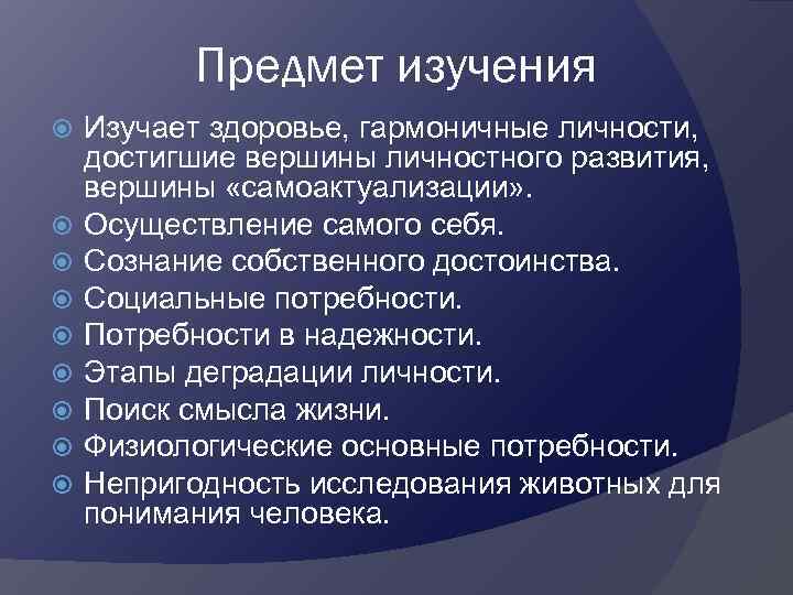 Предмет изучения Изучает здоровье, гармоничные личности, достигшие вершины личностного развития, вершины «самоактуализации» . Осуществление