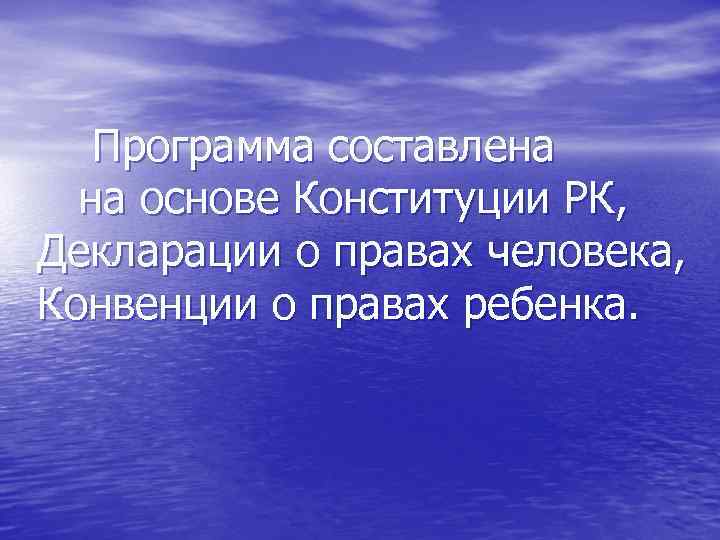 Программа составлена на основе Конституции РК, Декларации о правах человека, Конвенции о правах ребенка.