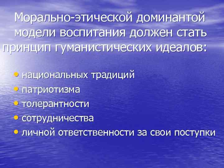 Морально-этической доминантой модели воспитания должен стать принцип гуманистических идеалов: • национальных традиций • патриотизма