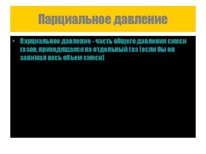 Парциальное давление • Парциальное давление - часть общего давления смеси газов, приходящаяся на отдельный