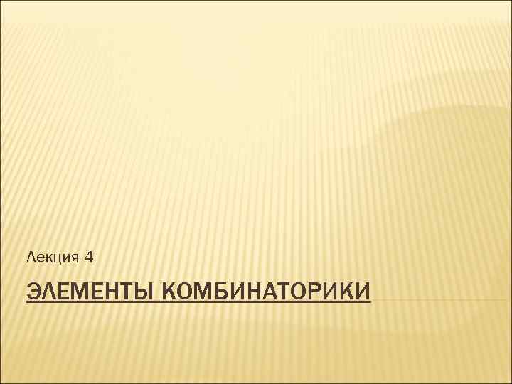 Лекция 4 ЭЛЕМЕНТЫ КОМБИНАТОРИКИ 