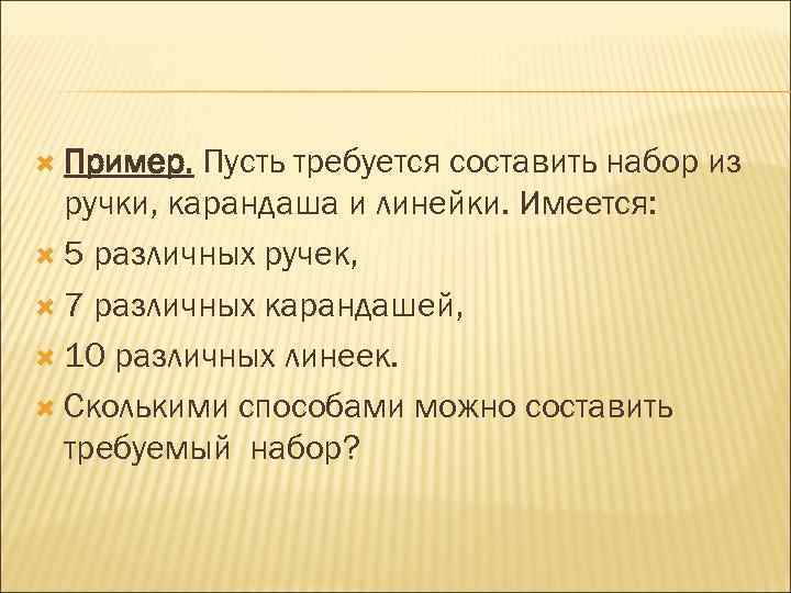  Пример. Пусть требуется составить набор из ручки, карандаша и линейки. Имеется: 5 различных