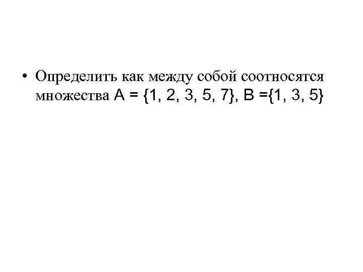  • Определить как между собой соотносятся множества A = {1, 2, 3, 5,
