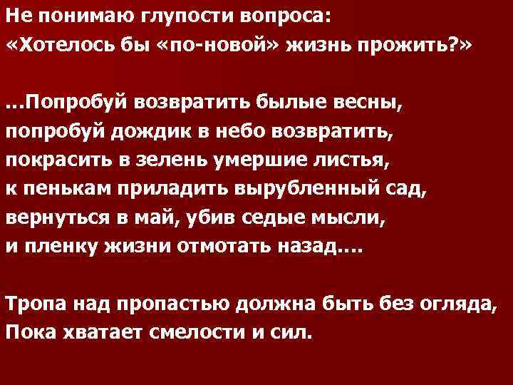 Не понимаю глупости вопроса: «Хотелось бы «по новой» жизнь прожить? » …Попробуй возвратить былые