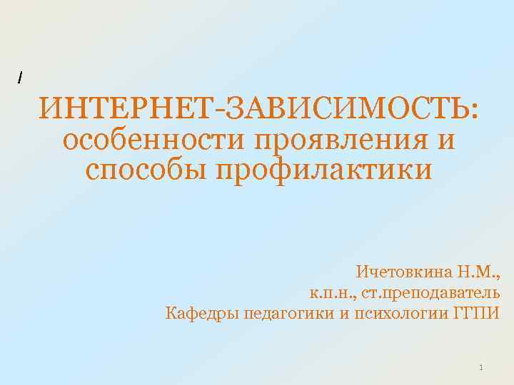 / ИНТЕРНЕТ-ЗАВИСИМОСТЬ: особенности проявления и способы профилактики Ичетовкина Н. М. , к. п. н.