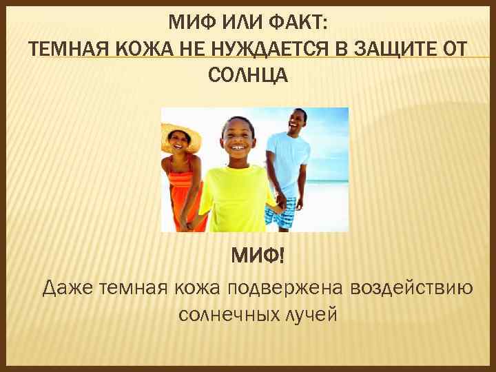 МИФ ИЛИ ФАКТ: ТЕМНАЯ КОЖА НЕ НУЖДАЕТСЯ В ЗАЩИТЕ ОТ СОЛНЦА МИФ! Даже темная