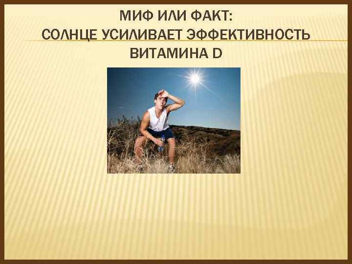 МИФ ИЛИ ФАКТ: СОЛНЦЕ УСИЛИВАЕТ ЭФФЕКТИВНОСТЬ ВИТАМИНА D 
