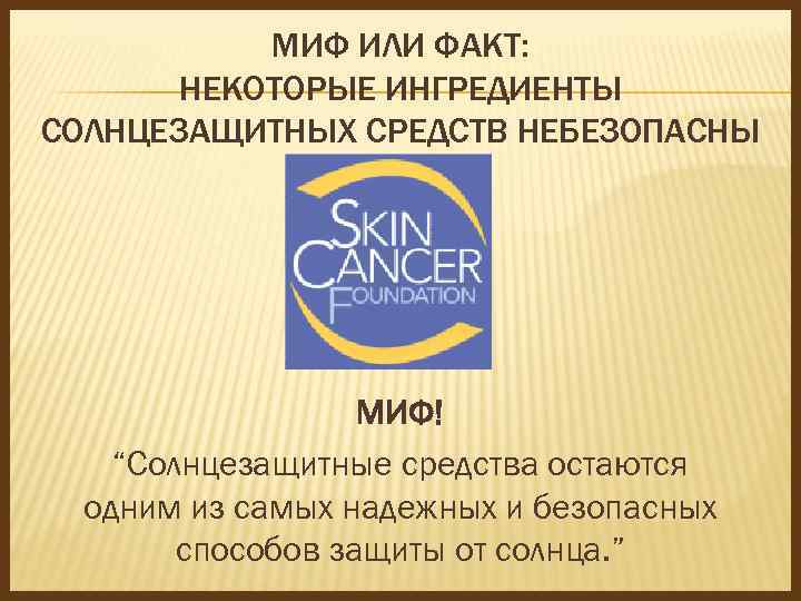 МИФ ИЛИ ФАКТ: НЕКОТОРЫЕ ИНГРЕДИЕНТЫ СОЛНЦЕЗАЩИТНЫХ СРЕДСТВ НЕБЕЗОПАСНЫ МИФ! “Солнцезащитные средства остаются одним из