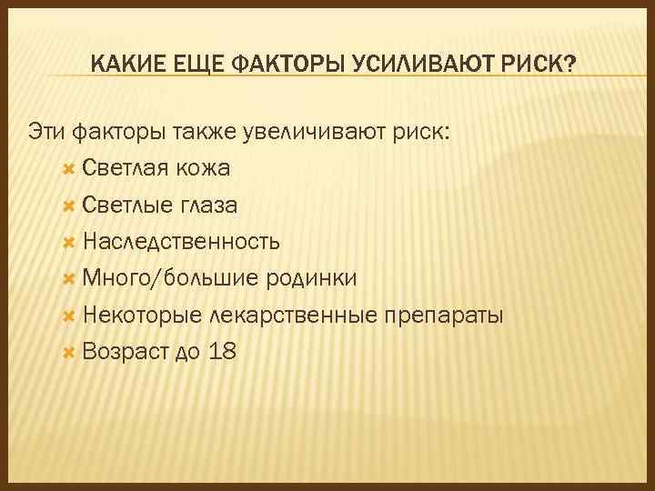 КАКИЕ ЕЩЕ ФАКТОРЫ УСИЛИВАЮТ РИСК? Эти факторы также увеличивают риск: Светлая кожа Светлые глаза