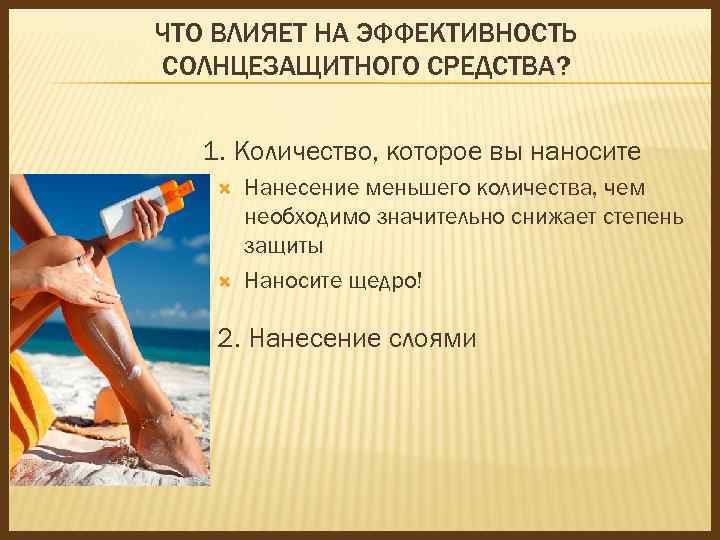 ЧТО ВЛИЯЕТ НА ЭФФЕКТИВНОСТЬ СОЛНЦЕЗАЩИТНОГО СРЕДСТВА? 1. Количество, которое вы наносите Нанесение меньшего количества,