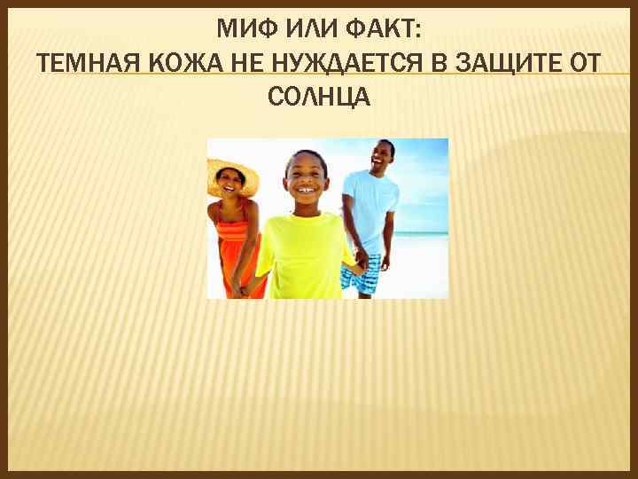 МИФ ИЛИ ФАКТ: ТЕМНАЯ КОЖА НЕ НУЖДАЕТСЯ В ЗАЩИТЕ ОТ СОЛНЦА 
