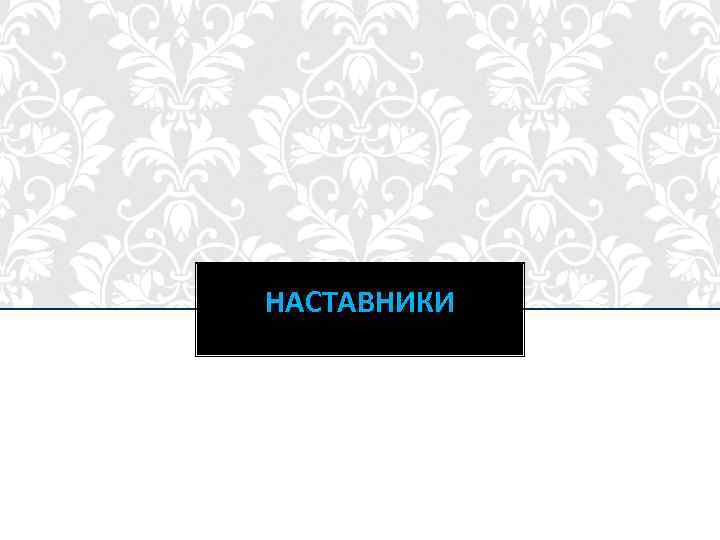 НАСТАВНИКИ 