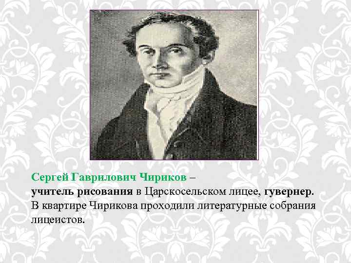 Сергей Гаврилович Чириков – учитель рисования в Царскосельском лицее, гувернер. В квартире Чирикова проходили