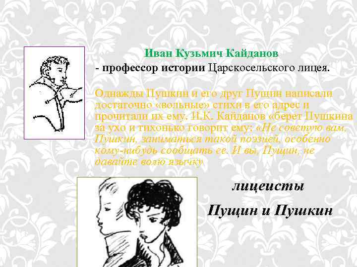 Иван Кузьмич Кайданов - профессор истории Царскосельского лицея. Однажды Пушкин и его друг Пущин