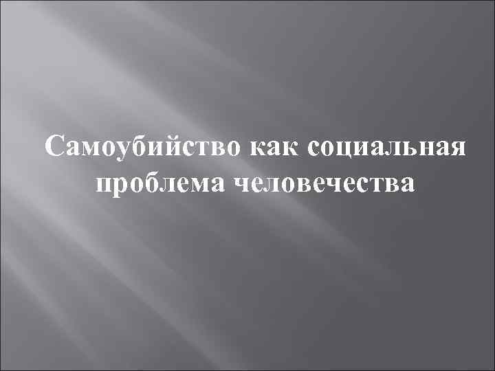 Самоубийство как социальная проблема человечества 
