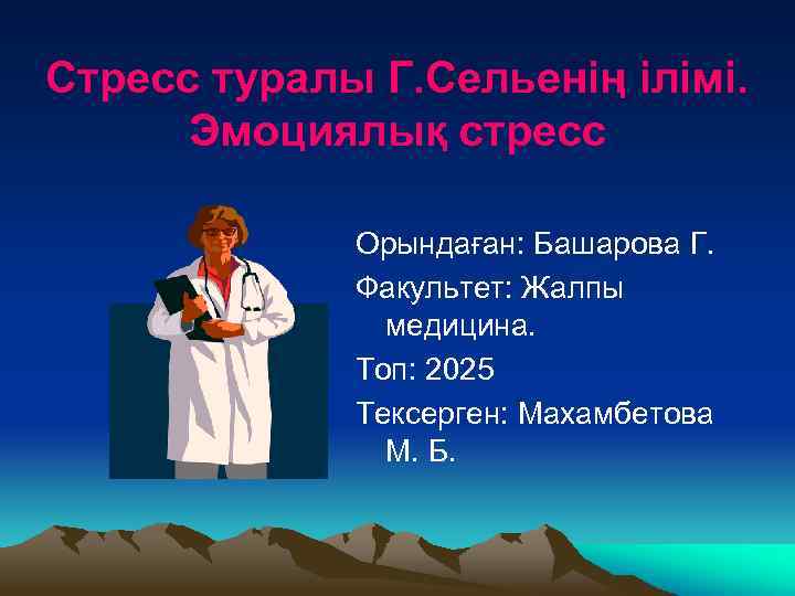 Стресс туралы Г. Сельенің ілімі. Эмоциялық стресс Орындаған: Башарова Г. Факультет: Жалпы медицина. Топ: