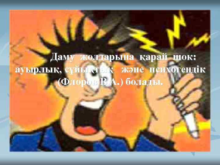 Даму жолдарына қарай шок: ауырлық, сұйықтық және психогендік (Флоров В. А. ) болады. 