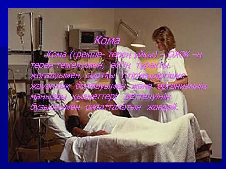 Кома (грекше- терең ұйқы) – ОЖЖ –ң терең тежелуімен, естің тұрақты жоғалуымен, сыртқы тітіркендіргішке