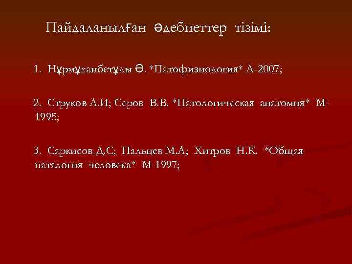 Пайдаланылған әдебиеттер тізімі: 1. Нұрмұханбетұлы Ә. *Патофизиология* А-2007; 2. Струков А. И; Серов В.