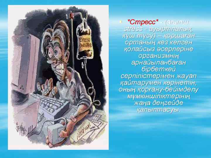 § *Стресс* - (ағылш. stress - ауыртпалық, күш түсу) – қоршаған ортаның кез келген